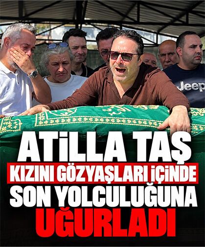 Atilla Taş kızını gözyaşları içinde son yolculuğuna uğurladı