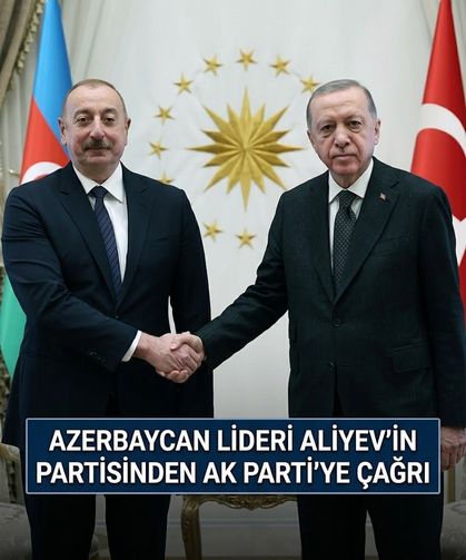 Aliyev'in partisinden AK Parti'ye çağrı: "İlişkilere zarar verecek adımlardan kaçının”