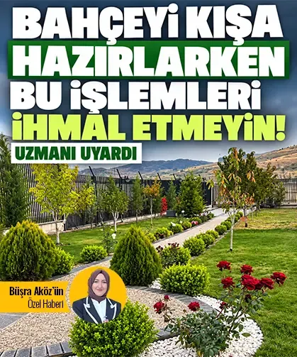 Bahçeyi kışa hazırlarken bu işlemleri ihmal etmeyin! Uzmanı uyardı