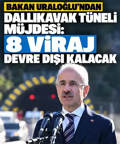 Bakan Uraloğlu'ndan Dallıkavak Tüneli müjdesi: 8 viraj devre dışı kalacak