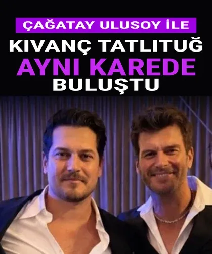 Çağatay Ulusoy ile Kıvanç Tatlıtuğ aynı karede buluştu