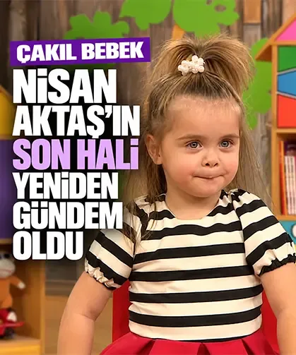 Çakıl Bebek Nisan Aktaş’ın son hali yeniden gündem oldu