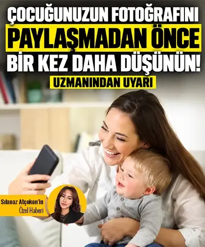 Çocuğunuzun fotoğrafını paylaşmadan önce bir kez daha düşünün! Uzmanından uyarı