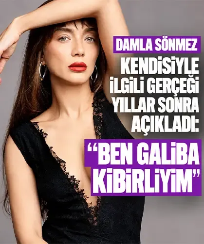Damla Sönmez kendisiyle ilgili gerçeği yıllar sonra açıkladı: “Ben galiba kibirliyim”