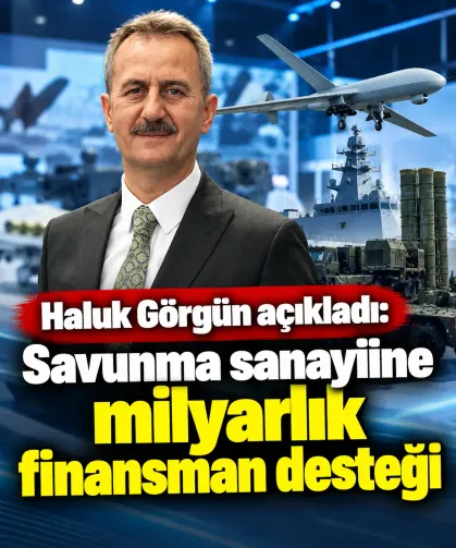 Haluk Görgün açıkladı: Savunma sanayiine milyarlık finansman desteği