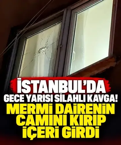 İstanbul'da gece yarısı silahlı kavga! Mermi dairenin camını kırıp içeri girdi