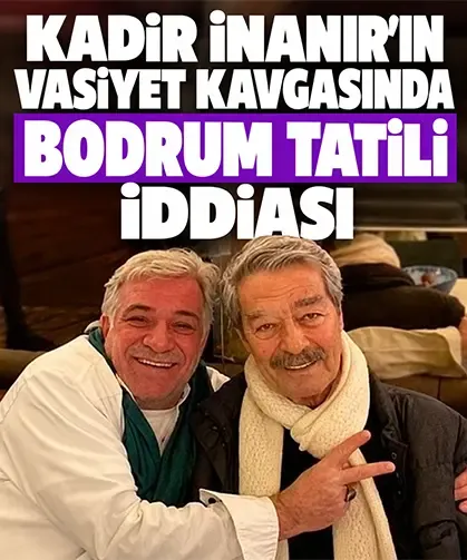 Kadir İnanır’ın vasiyet kavgasında Bodrum tatili iddiası
