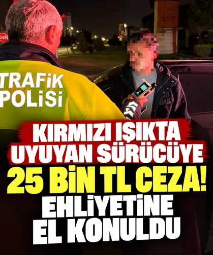 Kırmızı ışıkta uyuyan sürücüye 25 bin TL ceza! Ehliyetine el konuldu