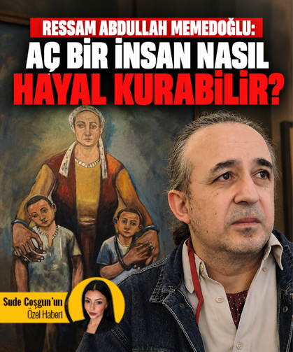 Ressam Abdullah Memedoğlu: Aç bir insan nasıl hayal kurabilir?
