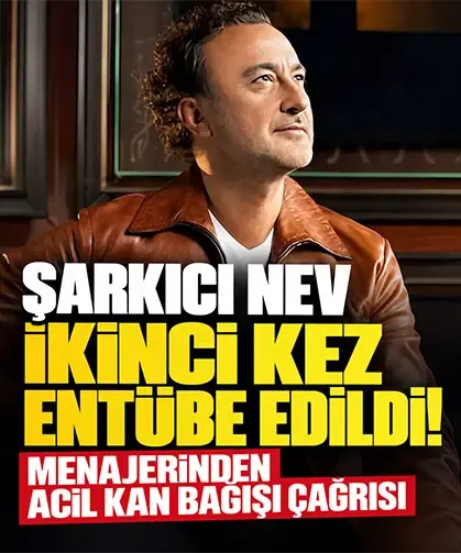 Şarkıcı Nev ikinci kez entübe edildi! Menajerinden acil kan bağışı çağrısı
