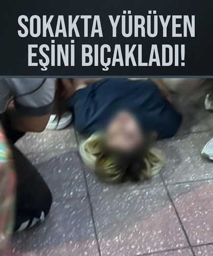 Yolda yürürken kocası tarafından bıçaklandı