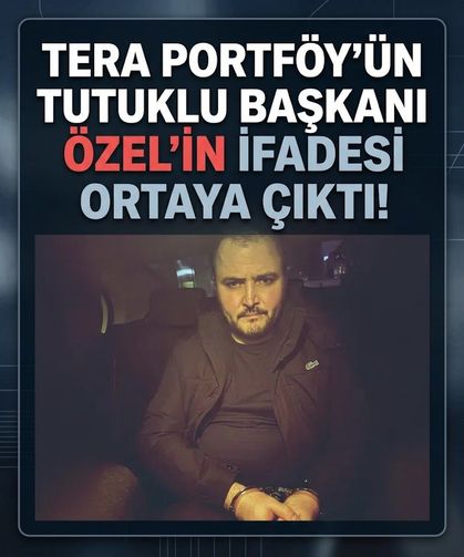 Tera Portföy'ün tutuklanan başkanı Erdin Özel'in ifadesi ortaya çıktı