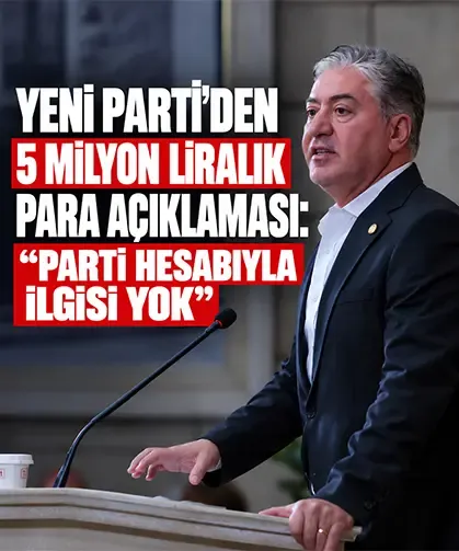YENİ Parti’den 5 milyon liralık para açıklaması: “Parti hesabıyla ilgisi yok”