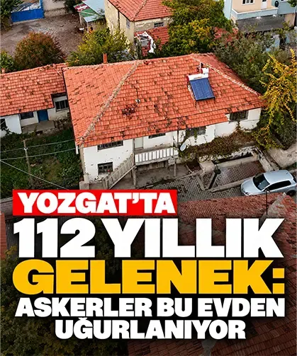 Yozgat’ta 112 yıllık gelenek: Askerler bu evden uğurlanıyor