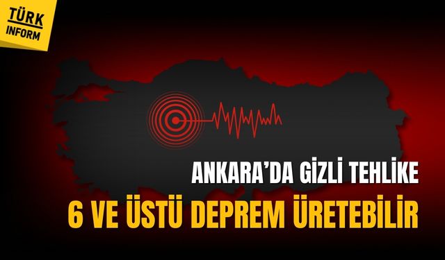 Ankara'da gizli tehlike: 6 ve üstü deprem üretebilir!