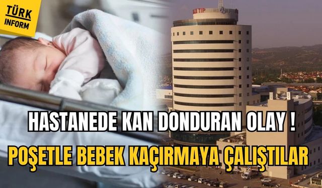 Hastanede kan donduran olay! Poşet ile bebek kaçırmaya çalıştılar