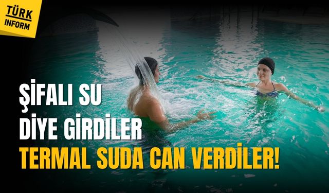 Şifalı su diye girdiler termal suda can verdiler!
