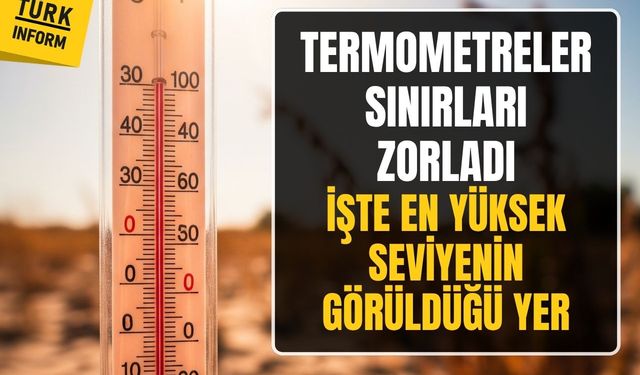 Termometreler sınırları zorladı! İşte en yüksek seviyenin görüldüğü yer!