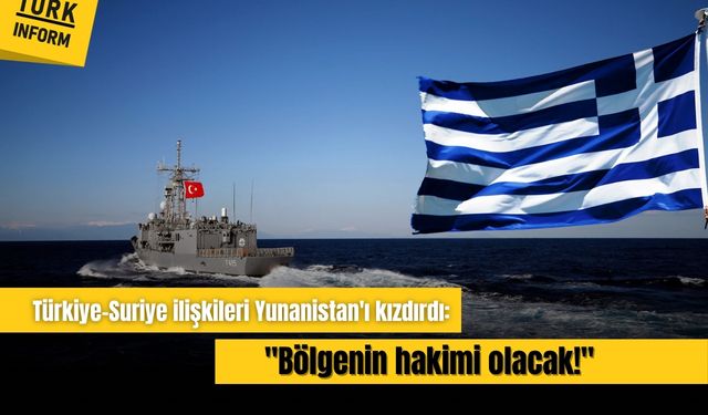 Türkiye-Suriye ilişkileri Yunanistan'ı kızdırdı: "Bölgenin hakimi olacak!"