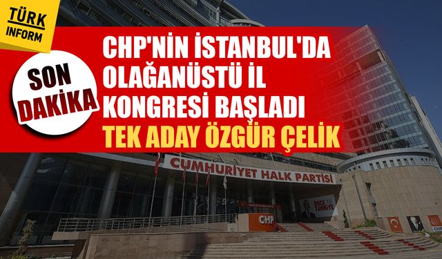 CHP'nin İstanbul'da Olağanüstü İl Kongresi başladı! Tek aday Özgür Çelik