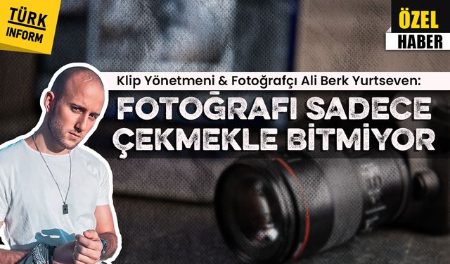 Fotoğrafçı Ali Berk Yurtseven: Fotoğrafı sadece çekmekle bitmiyor