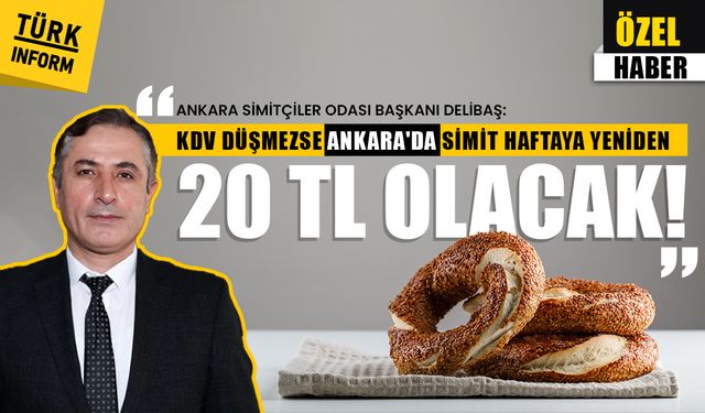 Ankara Pideciler Odası Başkanı Delibaş: KDV düşmezse simit yeniden 20 TL Olacak
