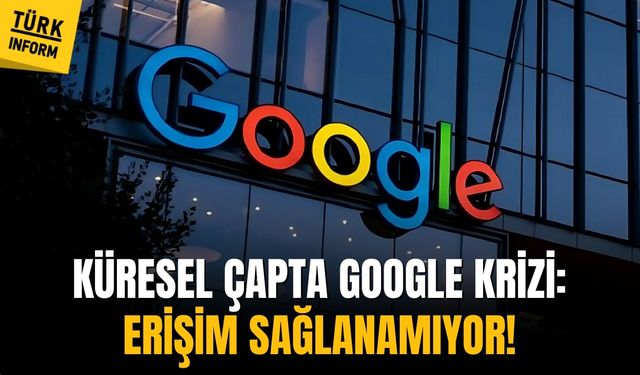 Küresel çapta Google krizi: Erişim sağlanamıyor!
