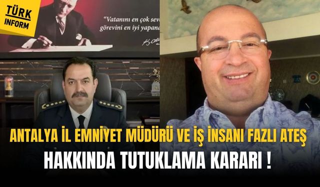 Antalya İl Emniyet Müdürü ve iş insanı Fazlı Ateş hakkında tutuklama!