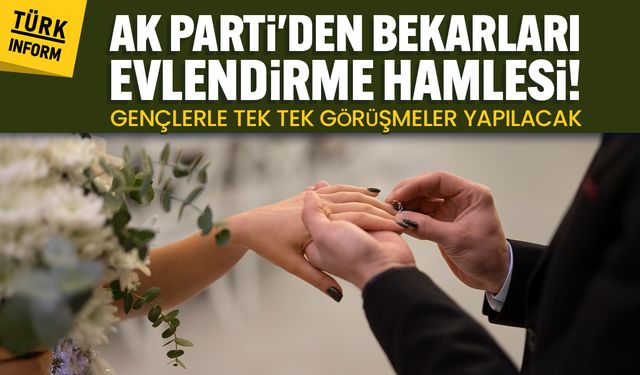 AK Parti’den evlilik seferberliği: Bekar gençlerle tek tek görüşülecek!