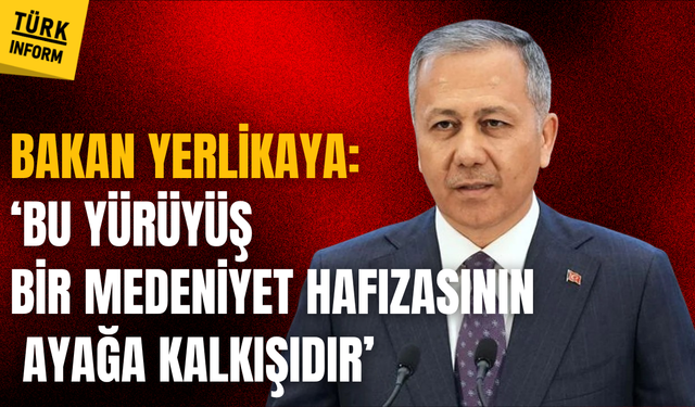 Bakan Yerlikaya 'Bu yürüyüş, bir medeniyet hafızasının ayağa kalkışıdır'