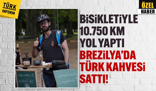 Bisikletiyle 10.750 km yol yaptı, Brezilya’da Türk kahvesi sattı!