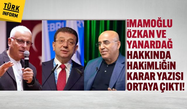 "Casusluk" soruşturmasında İmamoğlu, Özkan ve Yanardağ hakkında hakimliğin karar yazısı ortaya çıktı!