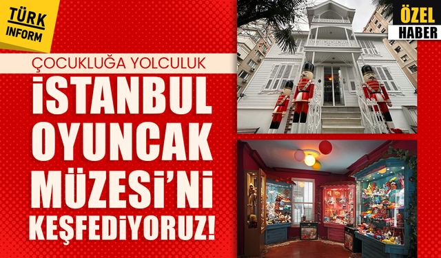 Çocukluğa yolculuk: İstanbul Oyuncak Müzesi’ni keşfediyoruz!