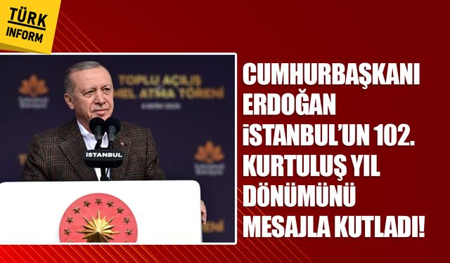 Cumhurbaşkanı Erdoğan İstanbul’un 102. kurtuluş yıl dönümünü mesajla kutladı!