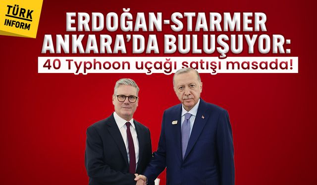 Erdoğan-Starmer Ankara’da buluşuyor: 40 Typhoon uçağı satışı masada!