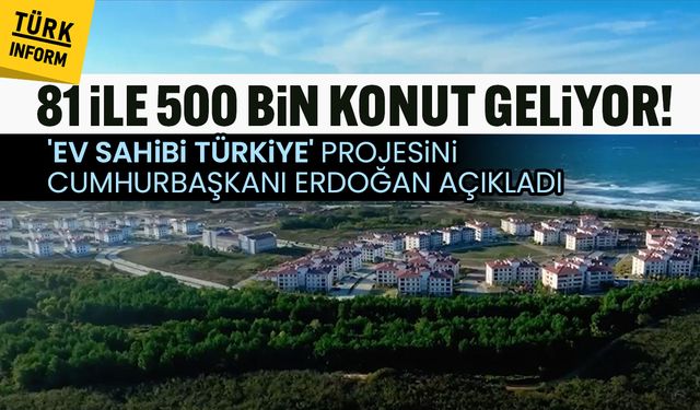Erdoğan’dan “Ev Sahibi Türkiye” projesi: 81 ile 500 bin konut geliyor