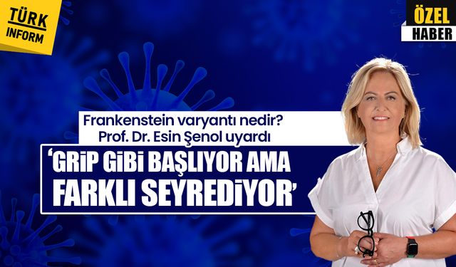 Frankenstein varyantı nedir? Prof. Dr. Esin Şenol uyardı: ‘Grip gibi başlıyor ama farklı seyrediyor’
