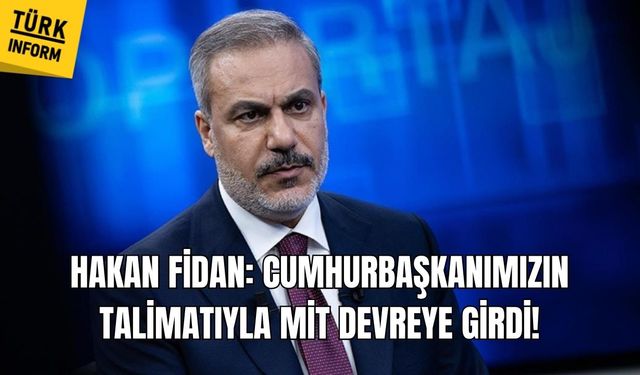 Hakan Fidan: Cumhurbaşkanımızın talimatıyla MİT devreye girdi!