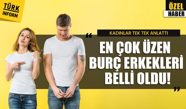 Kadınlar tek tek anlattı! En çok üzen burç erkekleri belli oldu