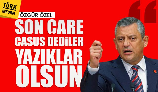 Özgür Özel: "Son çare casus dediler yazıklar olsun"