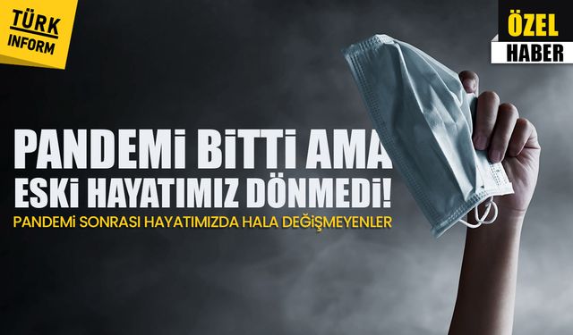 Pandemi bitti ama eski hayatımız geri dönmedi! Pandemi sonrası hala değişmeyenler
