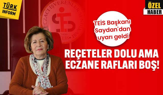 TEİS Başkanı Saydan'dan uyarı geldi: Reçeteler dolu ama eczane rafları boş!