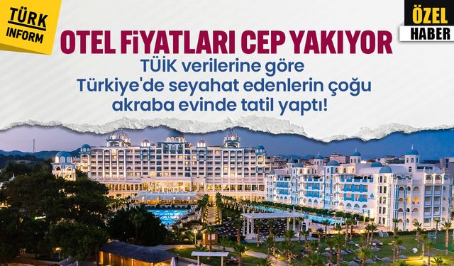 Otel fiyatları cep yakıyor: TÜİK verilerine göre seyahat edenlerin çoğu akraba evinde tatil yaptı!