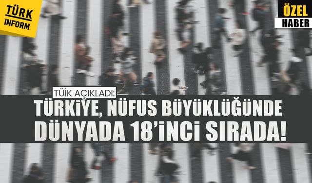 TÜİK açıkladı:  Türkiye, nüfus büyüklüğünde dünyada 18’inci sırada!