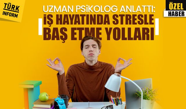 Uzman psikolog anlattı: İş hayatında stresle baş etme yolları