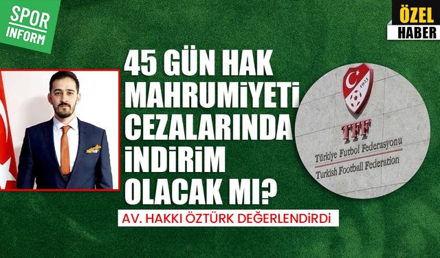 45 gün verilen hak mahrumiyeti cezaları düşecek mi? Av. Hakkı Öztürk değerlendirdi