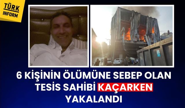 6 kişinin öldüğü parfüm dolum tesisi yangınında kaçmaya çalışan iş yeri sahibi yakalandı