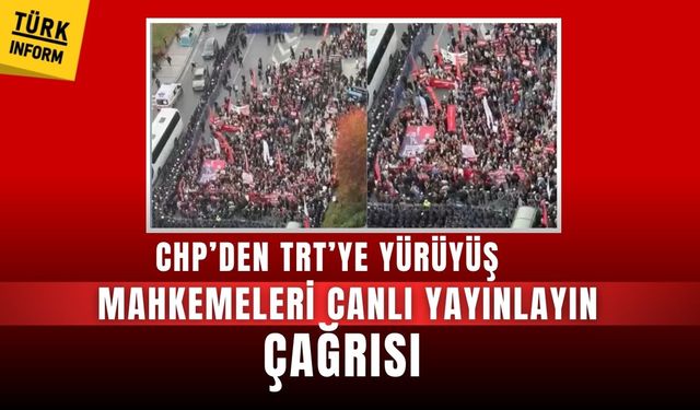 CHP’den TRT’ye yürüyüş: “Mahkemeleri canlı yayınlayın” çağrısı