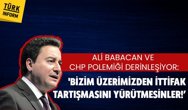 Ali Babacan ve CHP polemiği derinleşiyor: 'Bizim üzerimizden ittifak tartışmasını yürütmesinler!’