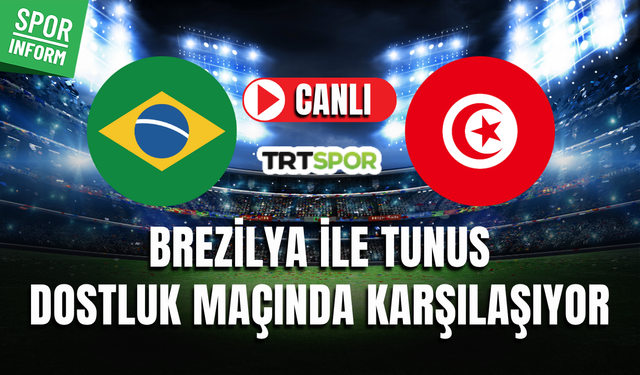 Brezilya - Tunus CANLI İZLE DOSTLUK MAÇI TRT SPOR